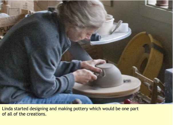 Linda started designing and making pottery which would be one part of all of the creations.