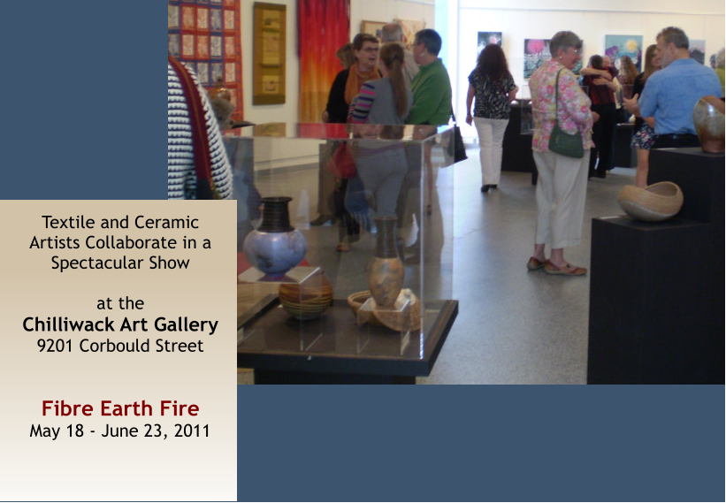 Textile and Ceramic Artists Collaborate in a Spectacular Show  at the Chilliwack Art Gallery 9201 Corbould Street   Fibre Earth Fire May 18 - June 23, 2011