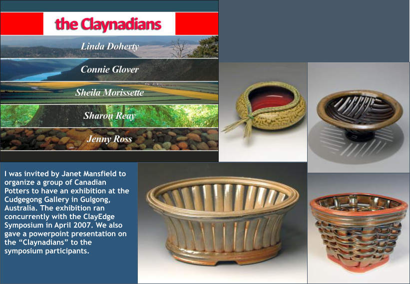 I was invited by Janet Mansfield to organize a group of Canadian Potters to have an exhibition at the Cudgegong Gallery in Gulgong, Australia. The exhibition ran concurrently with the ClayEdge Symposium in April 2007. We also gave a powerpoint presentation on the “Claynadians” to the symposium participants.